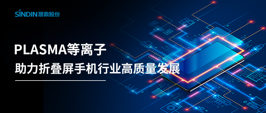 折叠屏手机再度引爆热点，PLASMA等离子整体解决方案助力高质量发展