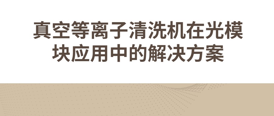 真空等离子清洗机在光模块应用中的解决方案