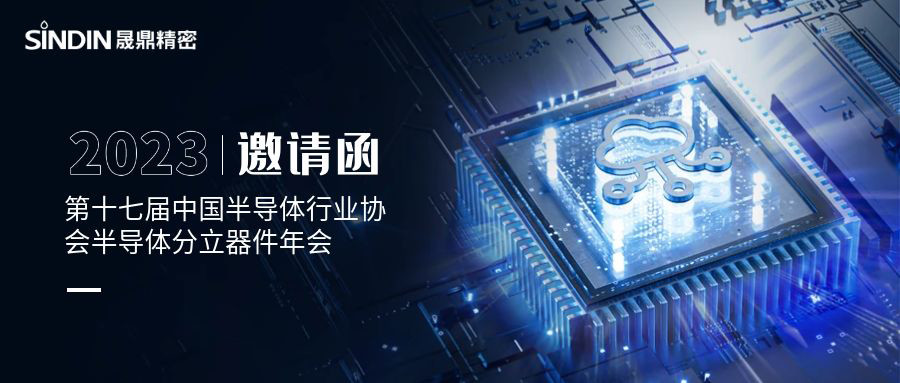 会议邀请 l 晟鼎精密诚邀您莅临第十七届中国半导体行业协会半导体分立器件年会