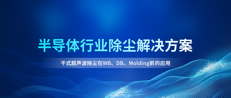 干式超声波除尘在半导体制造中的关键价值，赋能封装良率提升