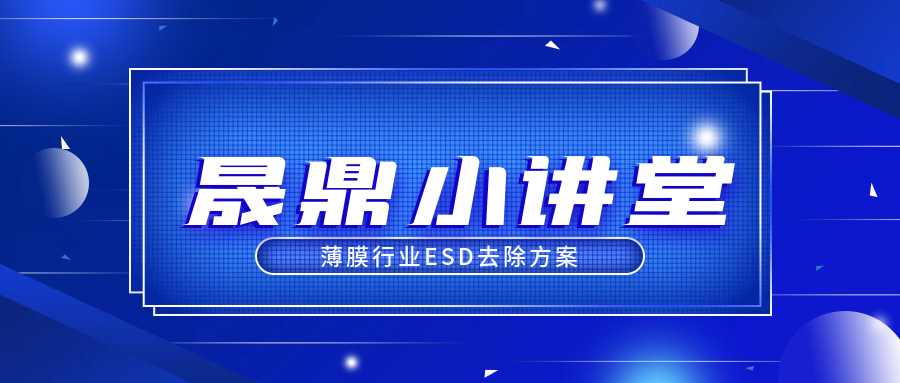 晟鼎小讲堂 | 薄膜行业ESD去除方案